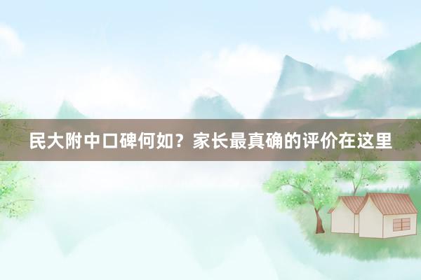 民大附中口碑何如？家长最真确的评价在这里